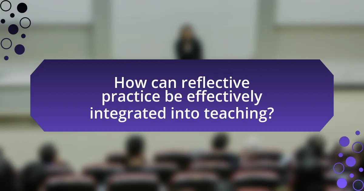 How can reflective practice be effectively integrated into teaching?