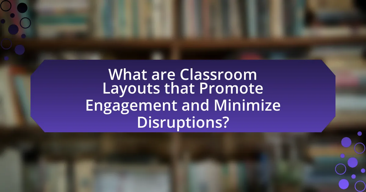 What are Classroom Layouts that Promote Engagement and Minimize Disruptions?