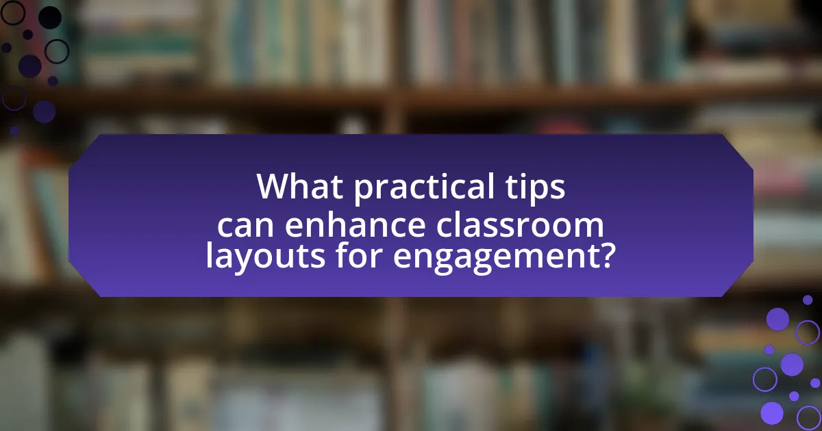 What practical tips can enhance classroom layouts for engagement?